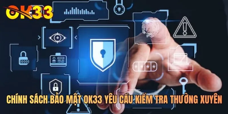 Chính sách bảo mật OK33 yêu cầu kiểm tra thường xuyên