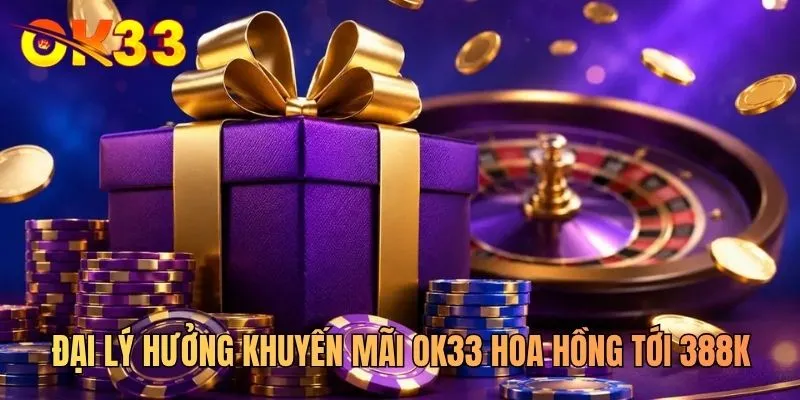 Đại lý hưởng khuyến mãi OK33 hoa hồng tới 388K