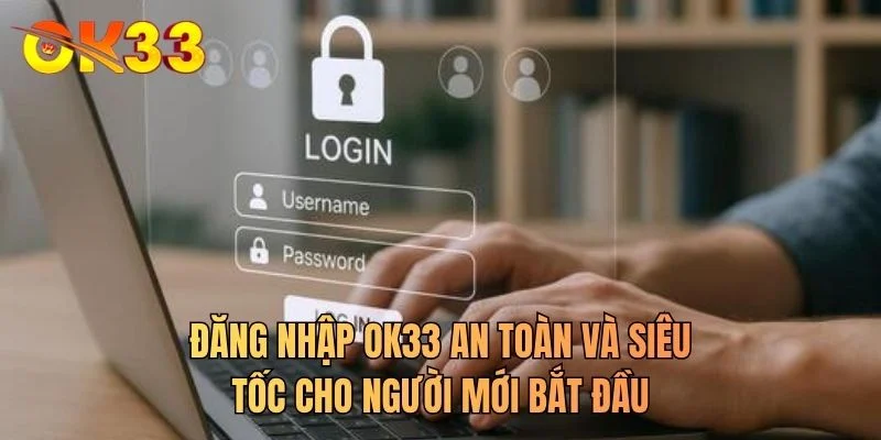 Đăng nhập OK33 an toàn và siêu tốc cho người mới bắt đầu