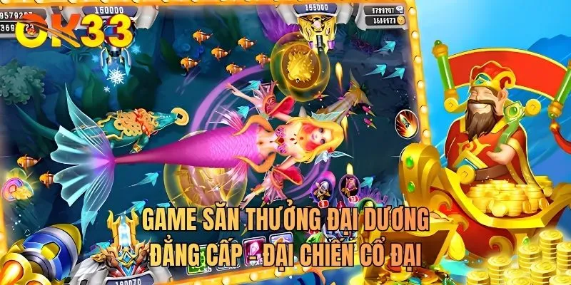 Game săn thưởng đại dương đẳng cấp - Đại chiến cổ đại