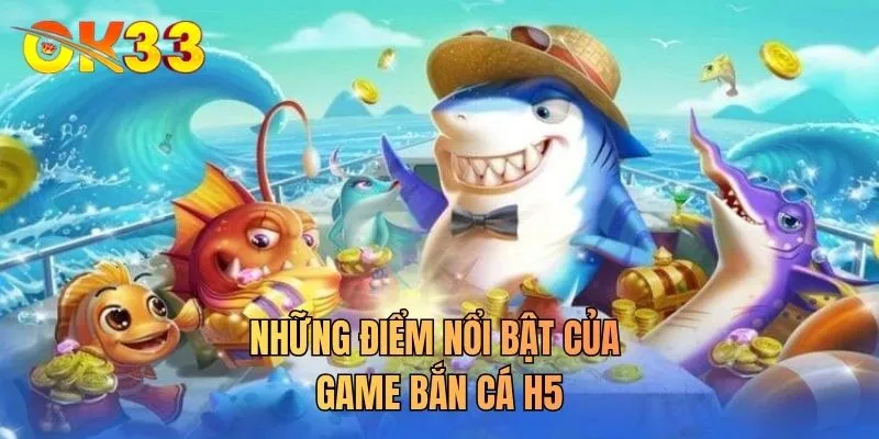 Những điểm nổi bật của game bắn cá H5